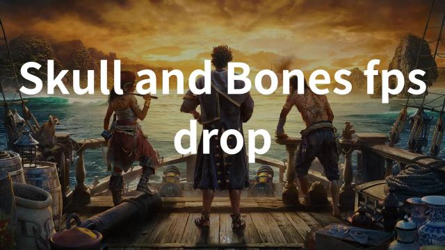 Skull and Bones FPS Drop: Reasons & Solutions