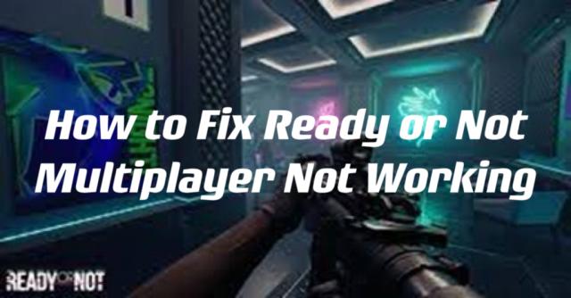 Get Rid of Ready or Not Multiplayer Not Working Issue