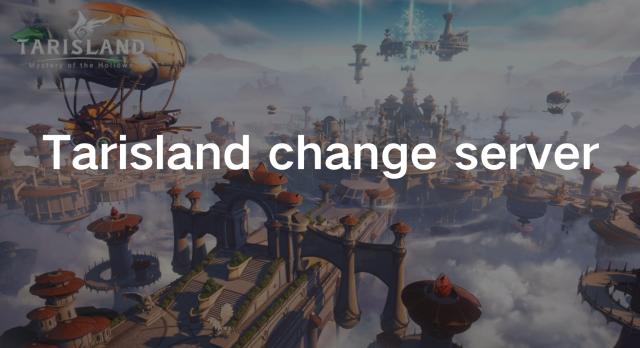 Tarisland change server: Reasons and Solutions
