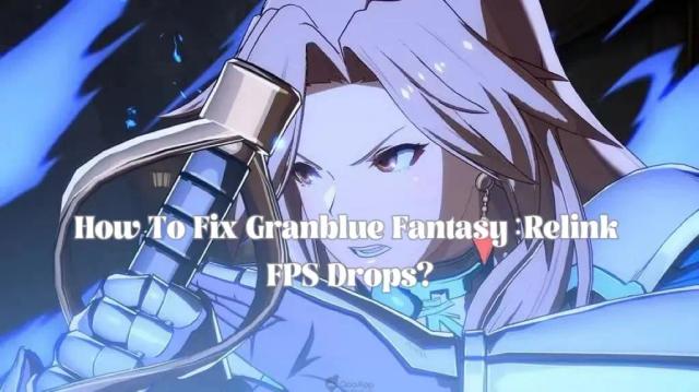 How To Fix Granblue Fantasy: Relink FPS Drops