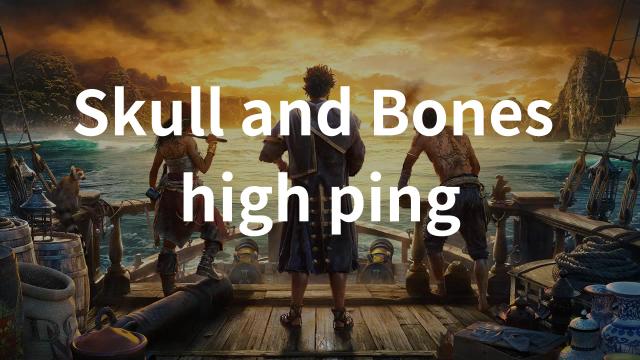Say Goodbye to Skull and Bones High Ping